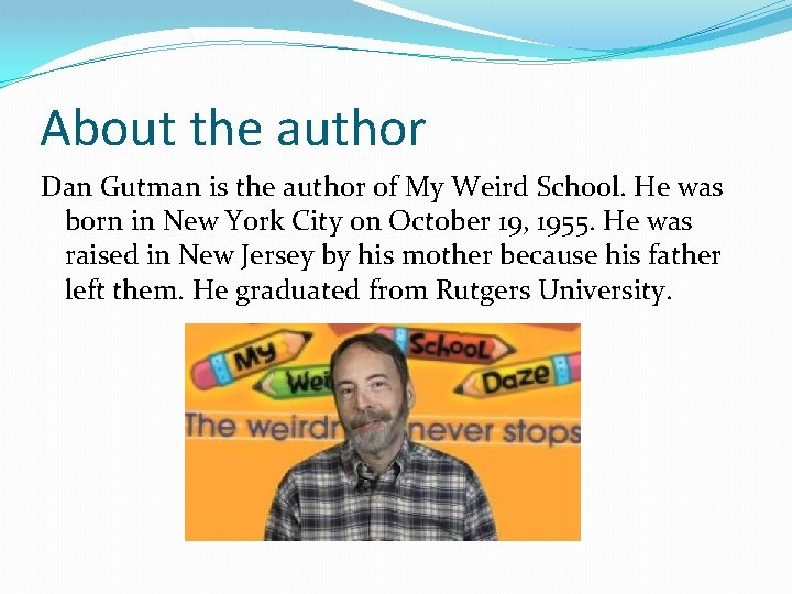 About the author Dan Gutman is the author of My Weird School. He was