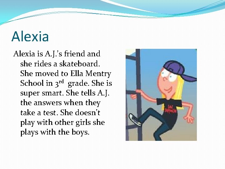 Alexia is A. J. ’s friend and she rides a skateboard. She moved to