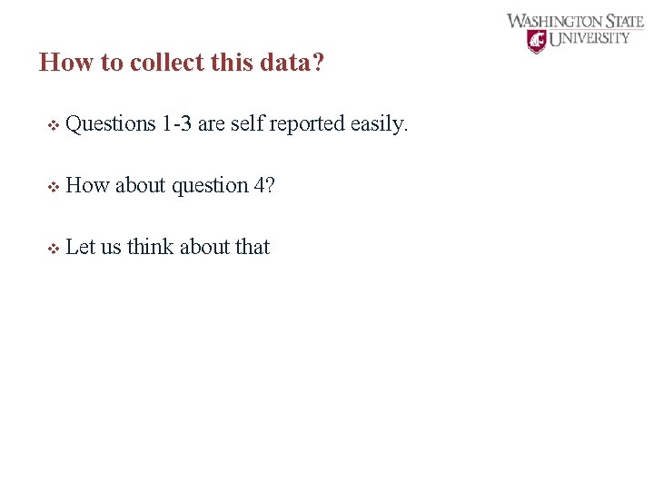 How to collect this data? v Questions 1 -3 are self reported easily. v