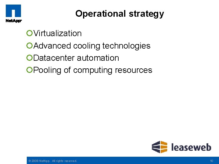 Operational strategy ¡Virtualization ¡Advanced cooling technologies ¡Datacenter automation ¡Pooling of computing resources © 2008