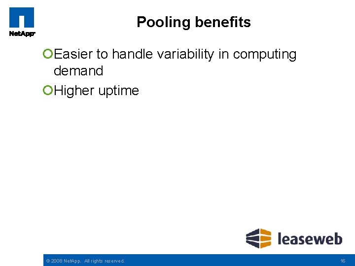 Pooling benefits ¡Easier to handle variability in computing demand ¡Higher uptime © 2008 Net.