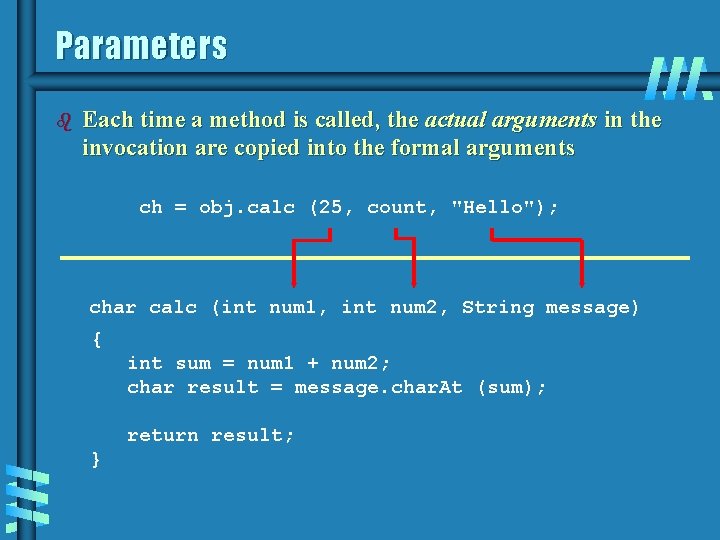 Parameters b Each time a method is called, the actual arguments in the invocation