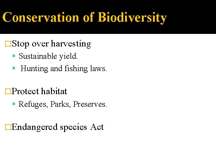 Conservation of Biodiversity �Stop over harvesting Sustainable yield. Hunting and fishing laws. �Protect habitat