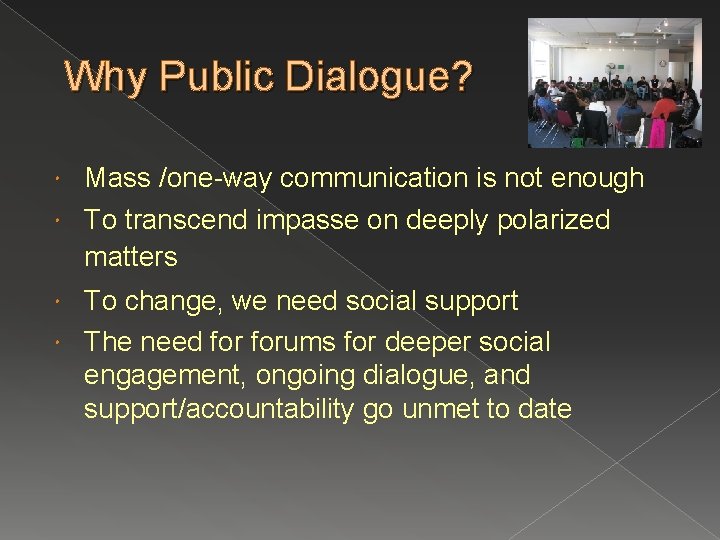 Why Public Dialogue? Mass /one-way communication is not enough To transcend impasse on deeply