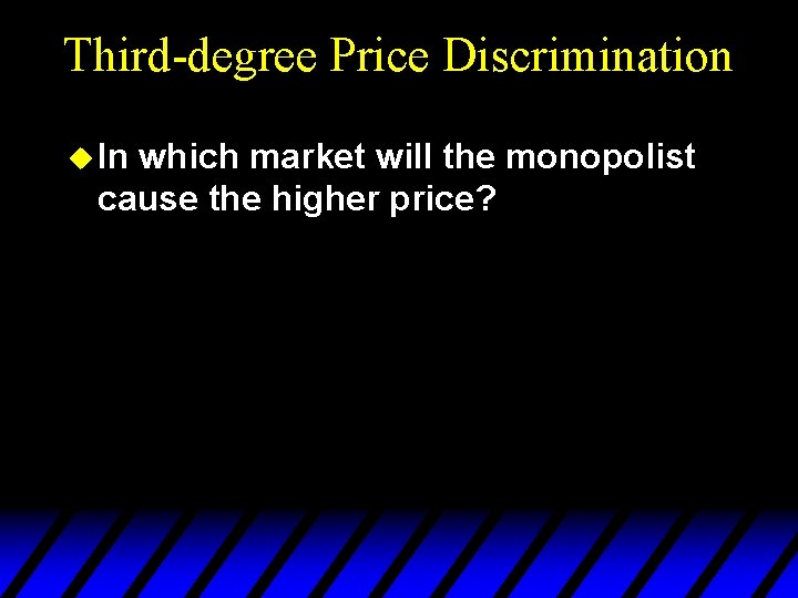 Third-degree Price Discrimination u In which market will the monopolist cause the higher price?