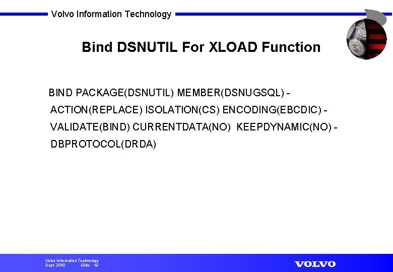 Volvo Information Technology Bind DSNUTIL For XLOAD Function BIND PACKAGE(DSNUTIL) MEMBER(DSNUGSQL) ACTION(REPLACE) ISOLATION(CS) ENCODING(EBCDIC)
