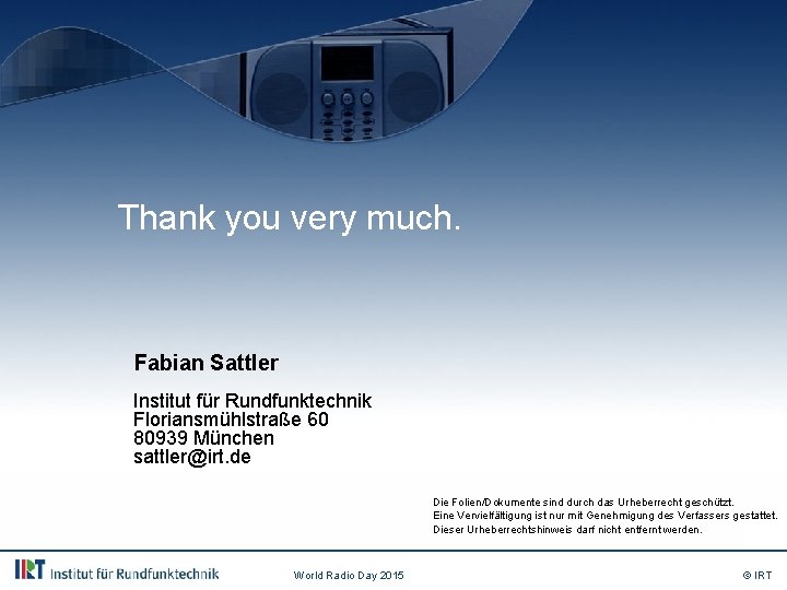 Thank you very much. Fabian Sattler Institut für Rundfunktechnik Floriansmühlstraße 60 80939 München sattler@irt.