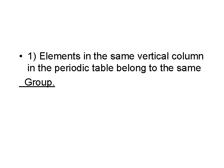  • 1) Elements in the same vertical column in the periodic table belong