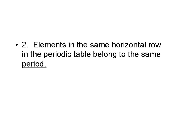  • 2. Elements in the same horizontal row in the periodic table belong