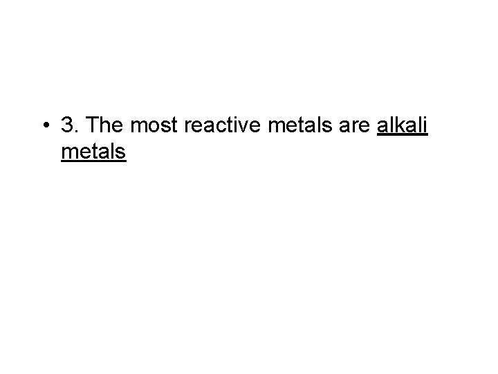  • 3. The most reactive metals are alkali metals 
