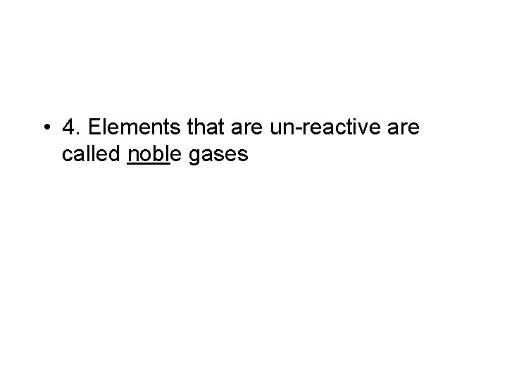  • 4. Elements that are un-reactive are called noble gases 