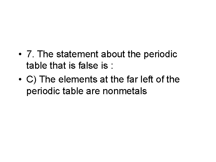  • 7. The statement about the periodic table that is false is :