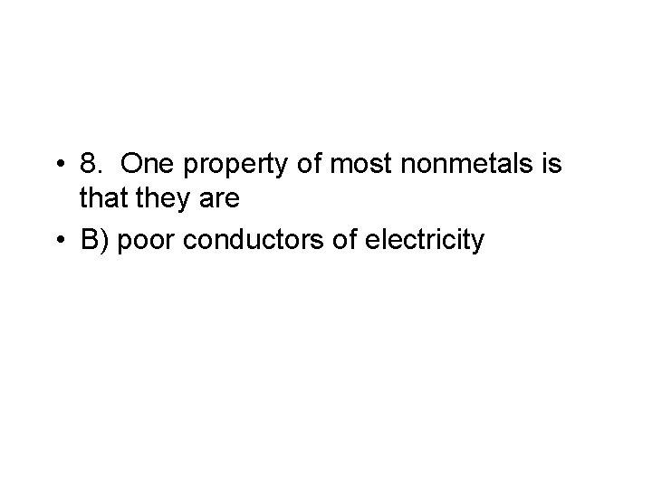  • 8. One property of most nonmetals is that they are • B)
