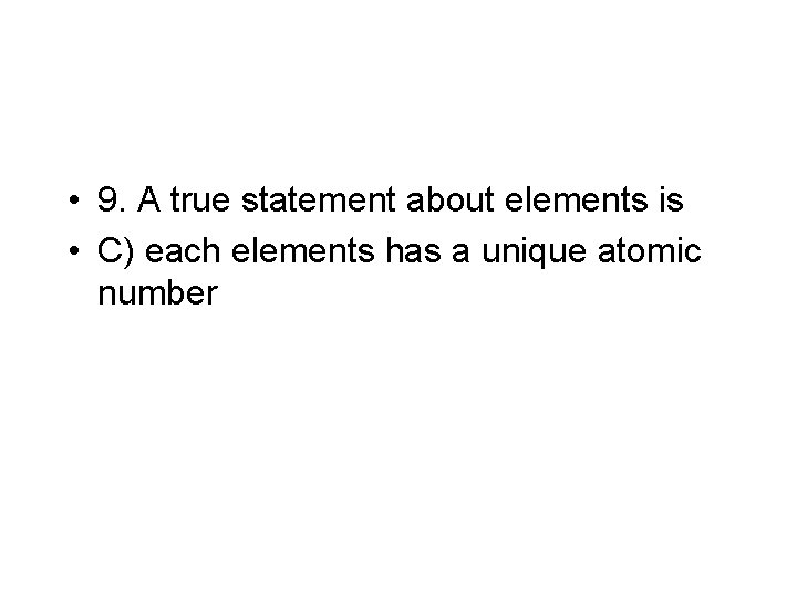  • 9. A true statement about elements is • C) each elements has