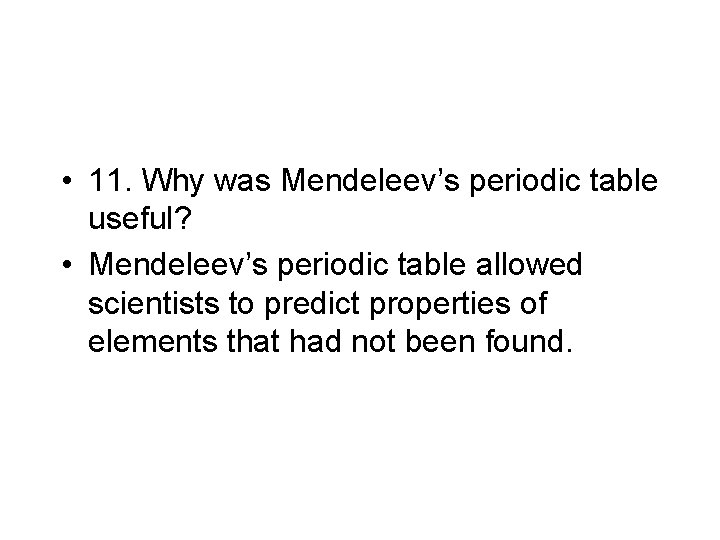  • 11. Why was Mendeleev’s periodic table useful? • Mendeleev’s periodic table allowed