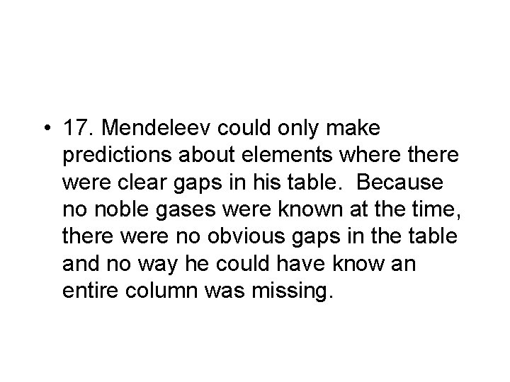  • 17. Mendeleev could only make predictions about elements where there were clear