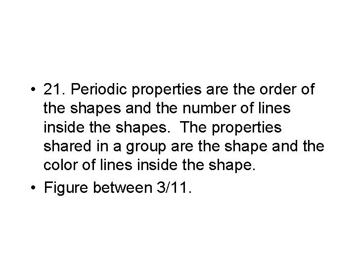  • 21. Periodic properties are the order of the shapes and the number