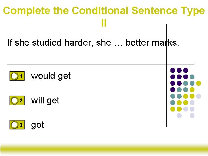 Complete the Conditional Sentence Type II If she studied harder, she … better marks.