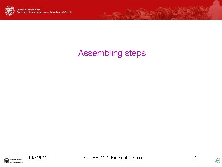 Assembling steps 10/3/2012 Yun HE, MLC External Review 12 