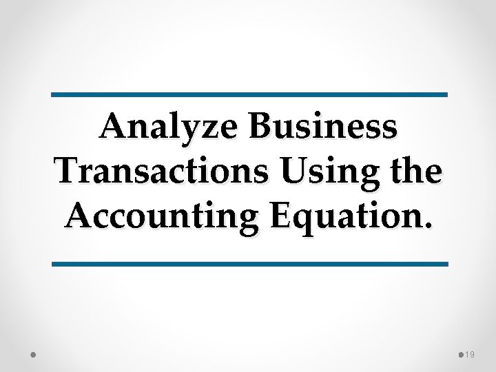 Analyze Business Transactions Using the Accounting Equation. 19 
