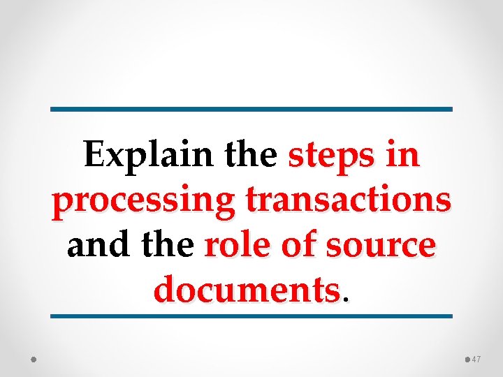 Explain the steps in processing transactions and the role of source documents. 47 