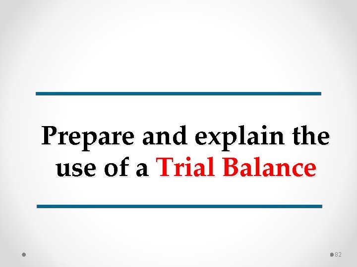 Prepare and explain the use of a Trial Balance 82 