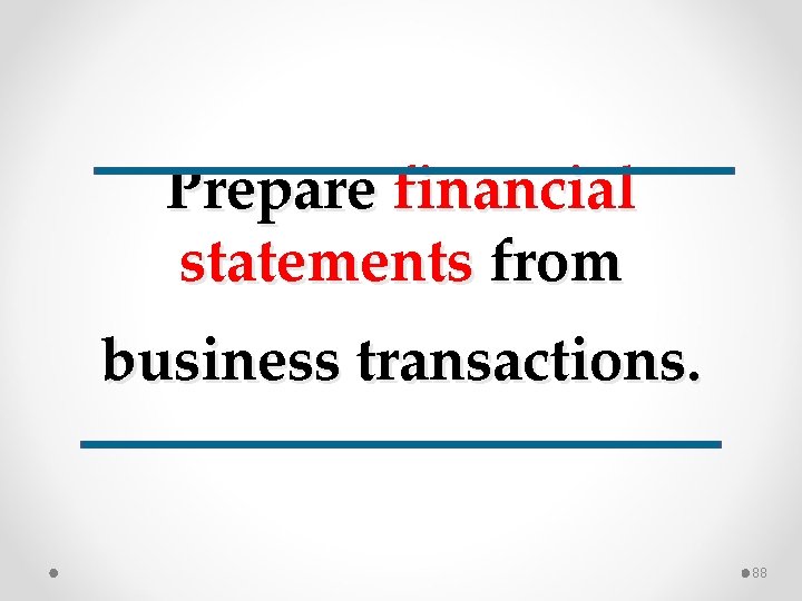 Prepare financial statements from business transactions. 88 