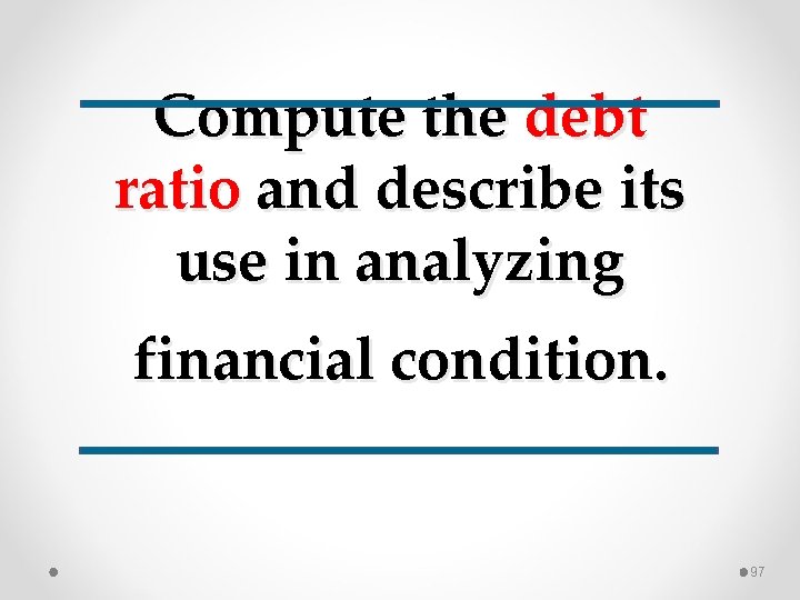 Compute the debt ratio and describe its use in analyzing financial condition. 97 