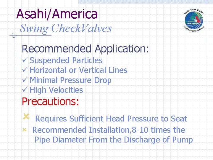 Asahi/America Swing Check. Valves Recommended Application: ü Suspended Particles ü Horizontal or Vertical Lines