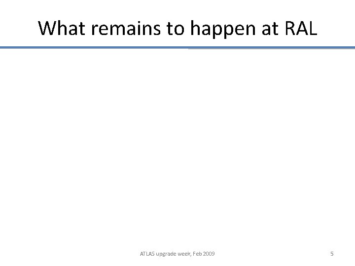 What remains to happen at RAL ATLAS upgrade week, Feb 2009 5 