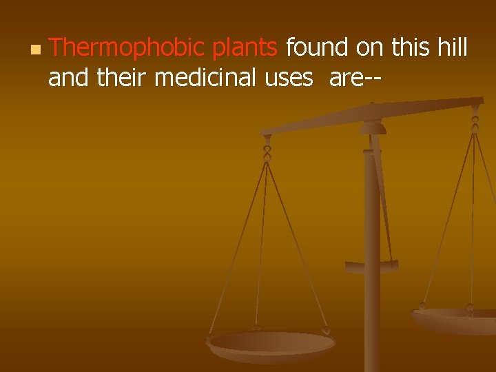 n Thermophobic plants found on this hill and their medicinal uses are-- 