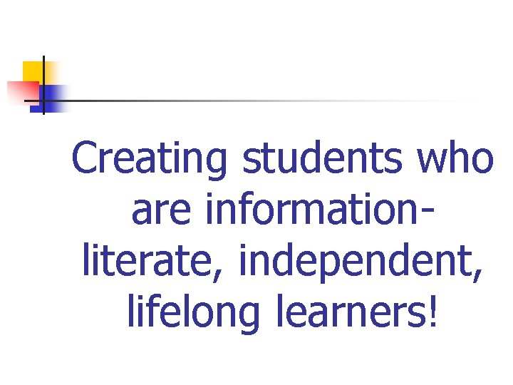 Creating students who are informationliterate, independent, lifelong learners! 