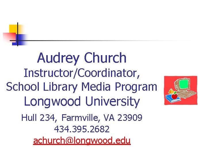 Audrey Church Instructor/Coordinator, School Library Media Program Longwood University Hull 234, Farmville, VA 23909