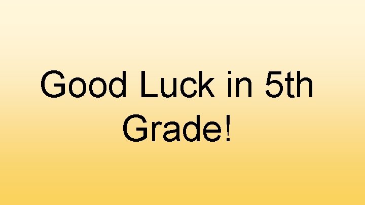 Good Luck in 5 th Grade! 