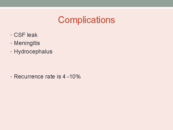 Complications • CSF leak • Meningitis • Hydrocephalus • Recurrence rate is 4 -10%