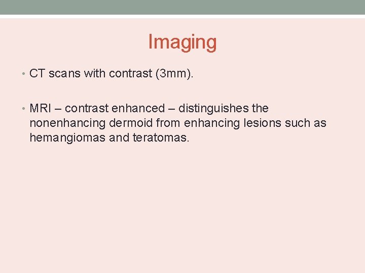 Imaging • CT scans with contrast (3 mm). • MRI – contrast enhanced –