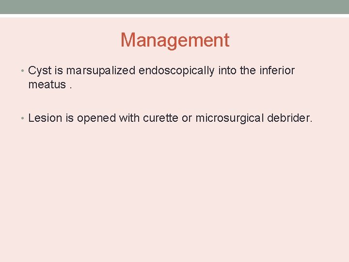 Management • Cyst is marsupalized endoscopically into the inferior meatus. • Lesion is opened