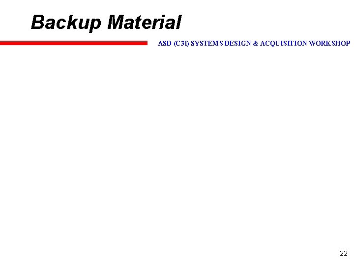 Backup Material ASD (C 3 I) SYSTEMS DESIGN & ACQUISITION WORKSHOP 22 