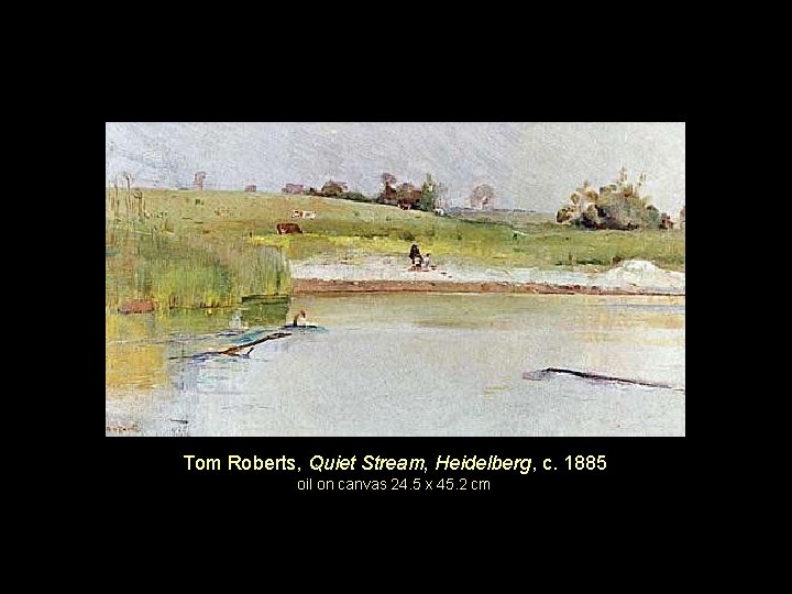 Tom Roberts, Quiet Stream, Heidelberg, c. 1885 oil on canvas 24. 5 x 45.