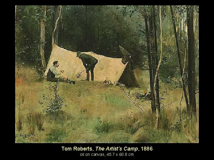 Tom Roberts, The Artist’s Camp, 1886 oil on canvas, 45. 7 x 60. 8