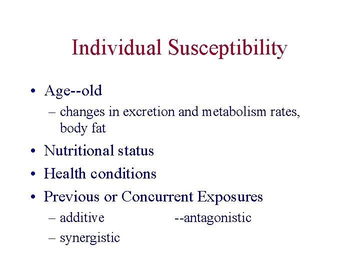 Individual Susceptibility • Age--old – changes in excretion and metabolism rates, body fat •