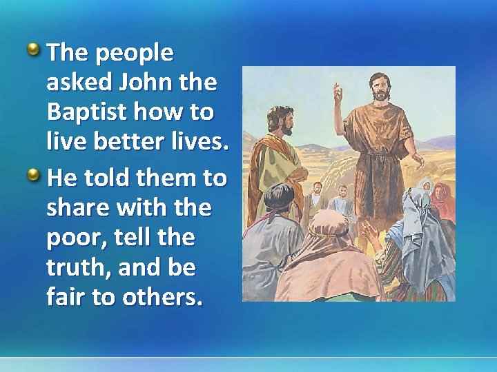 The people asked John the Baptist how to live better lives. He told them
