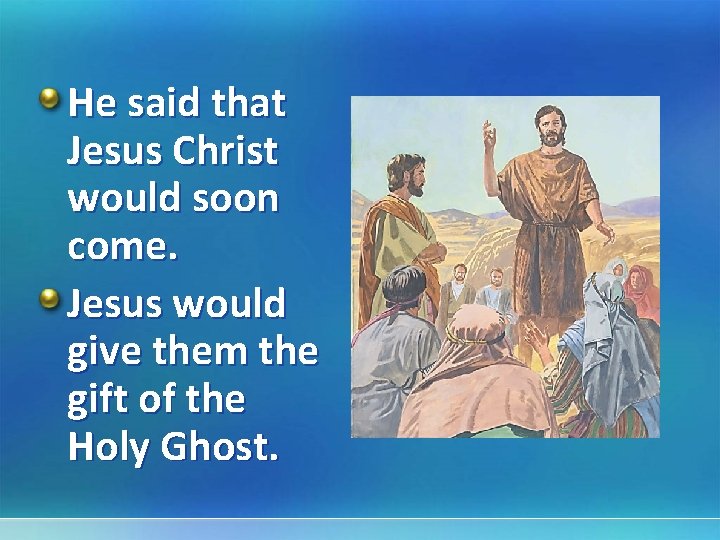 He said that Jesus Christ would soon come. Jesus would give them the gift