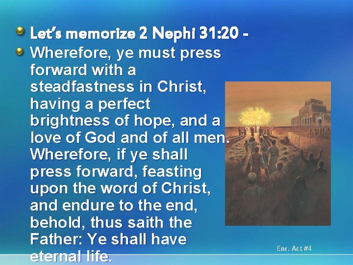 Let’s memorize 2 Nephi 31: 20 Wherefore, ye must press forward with a steadfastness