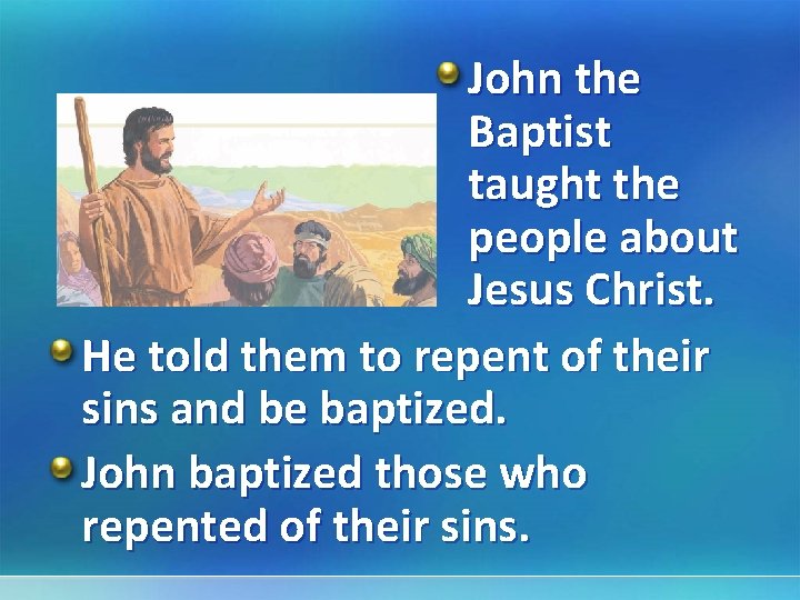 John the Baptist taught the people about Jesus Christ. He told them to repent