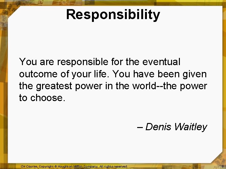 Responsibility You are responsible for the eventual outcome of your life. You have been