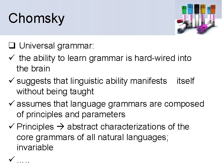 Chomsky q Universal grammar: ü the ability to learn grammar is hard-wired into the