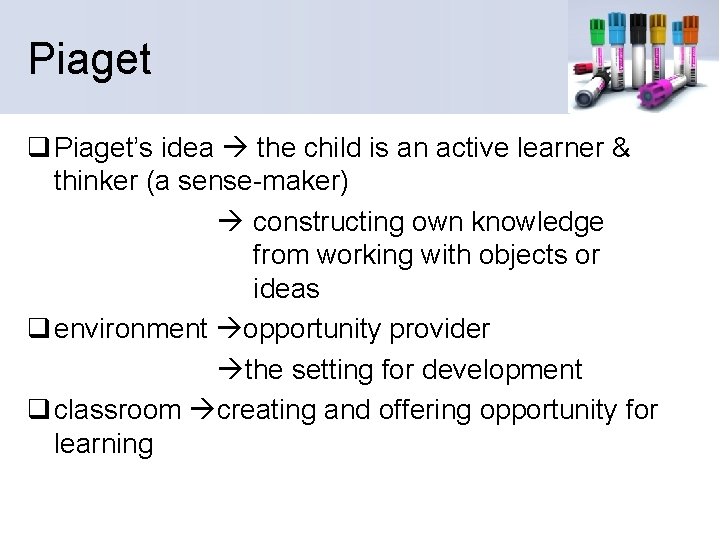 Piaget q Piaget’s idea the child is an active learner & thinker (a sense-maker)