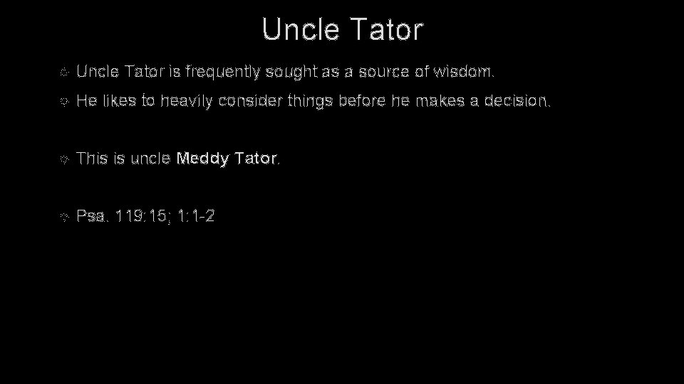 Uncle Tator is frequently sought as a source of wisdom. He likes to heavily
