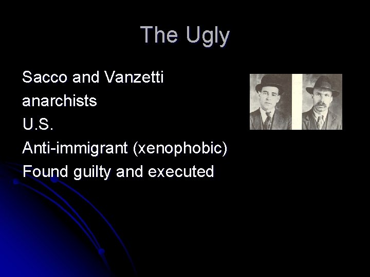The Ugly Sacco and Vanzetti anarchists U. S. Anti-immigrant (xenophobic) Found guilty and executed